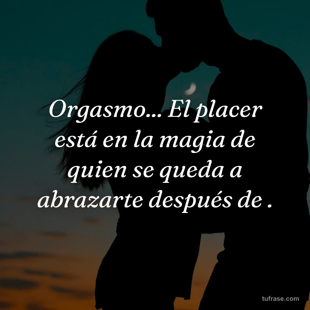 Orgasmo... El placer está en la magia de quien se queda a abrazarte después de .