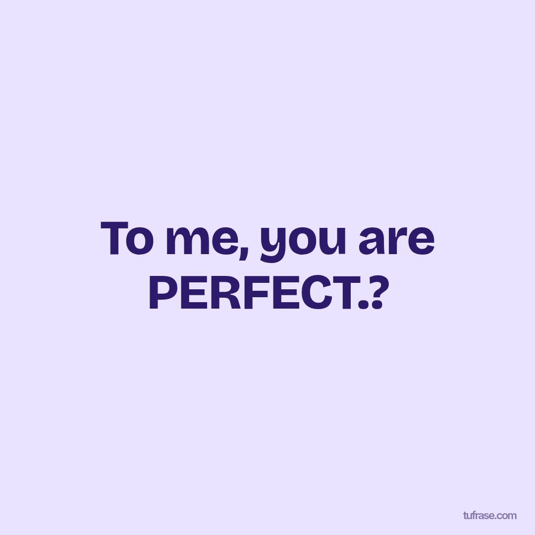 To me, you are PERFECT.?