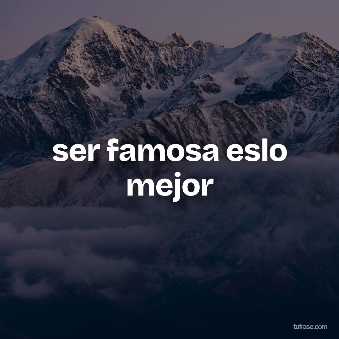 ser famosa eslo mejor