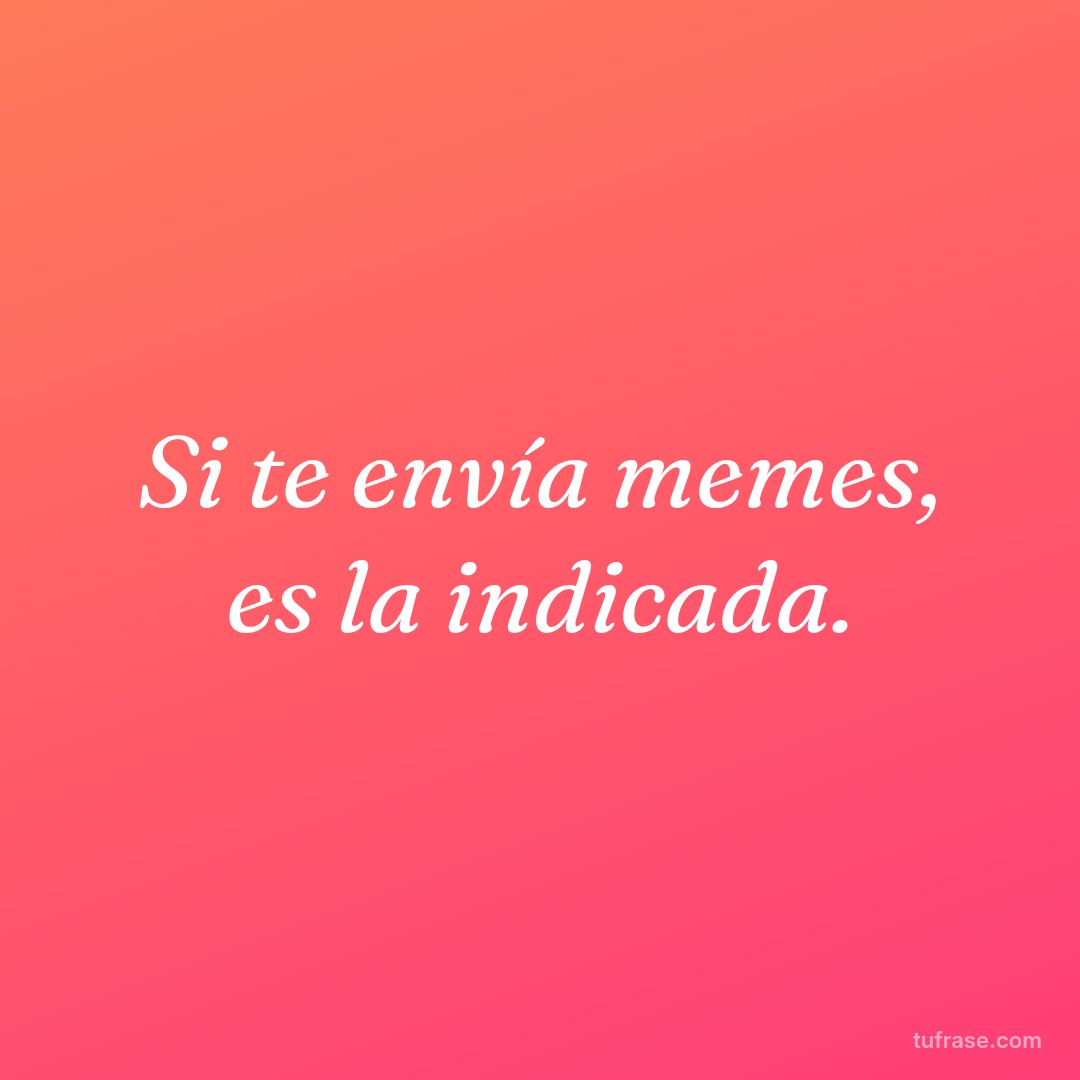 Si te envía memes, es la indicada.