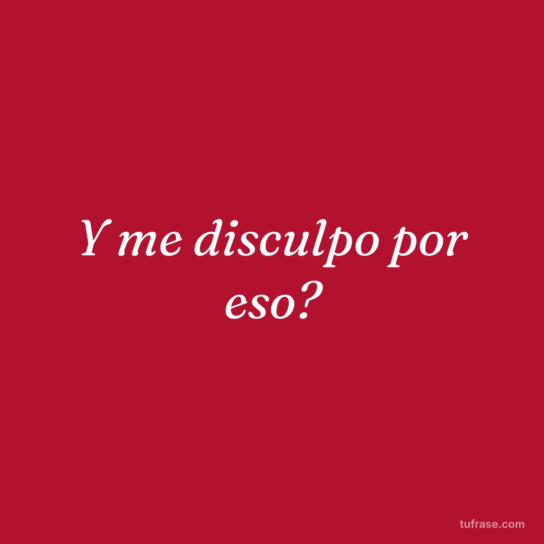 Y me disculpo por eso?