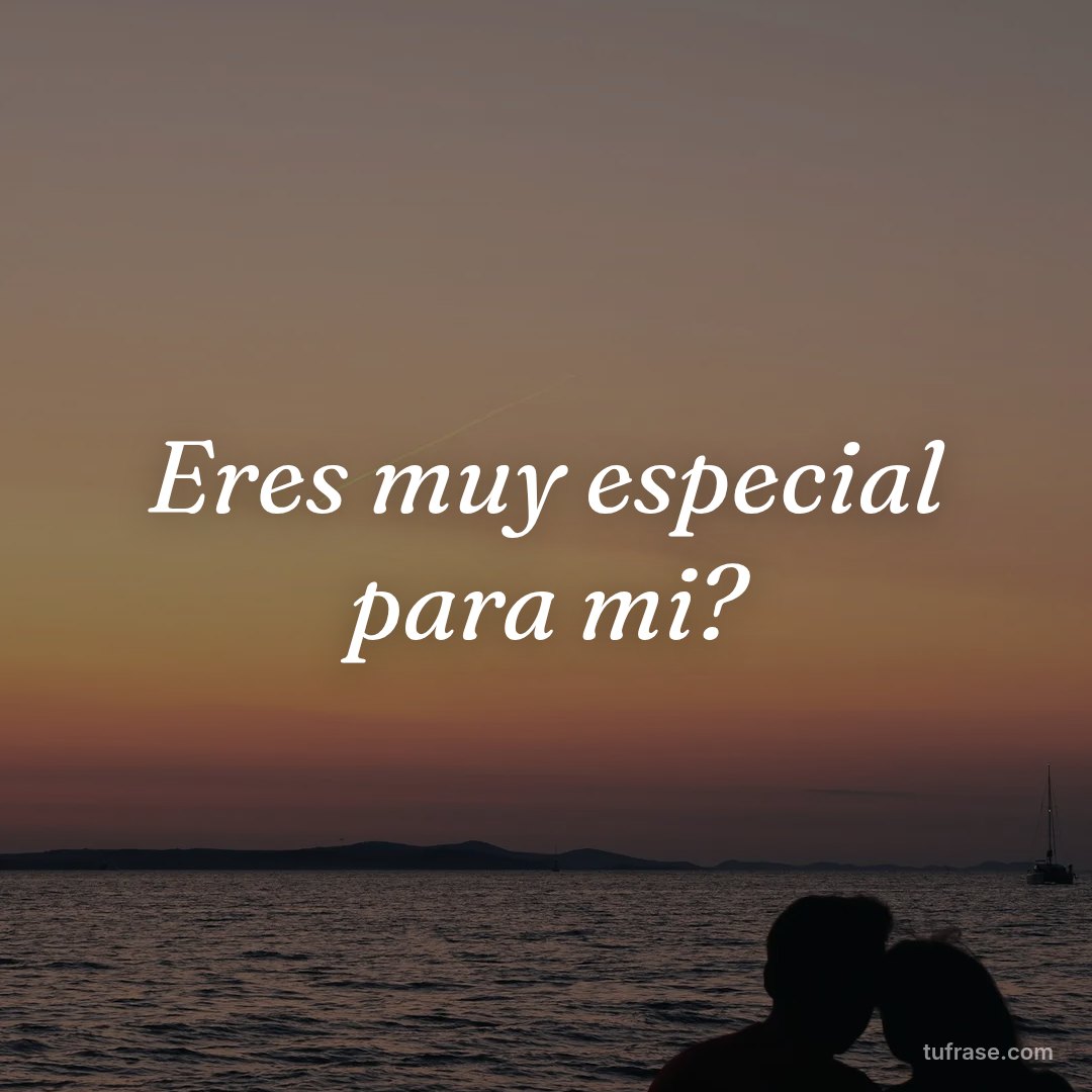 Eres muy especial para mi?