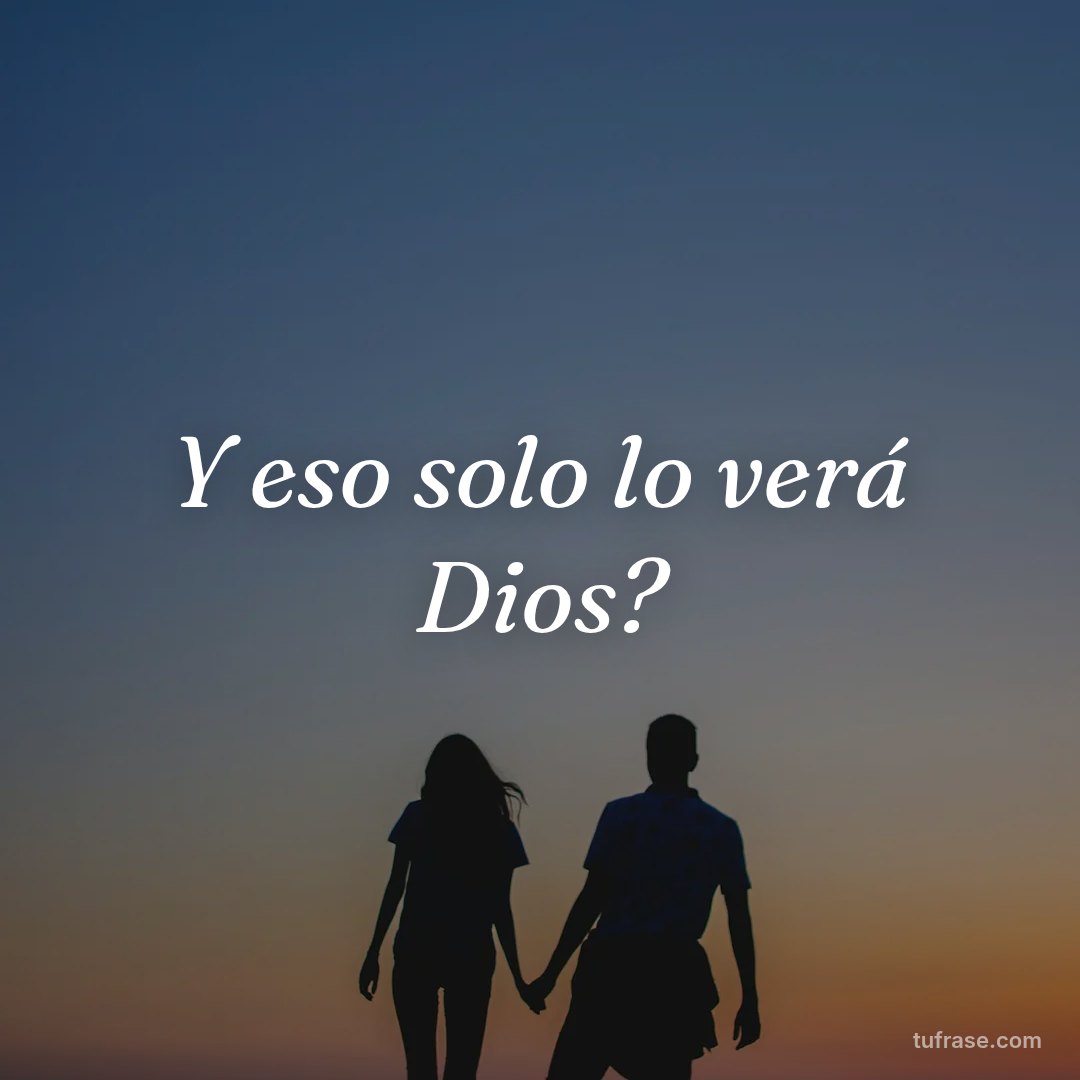 Y eso solo lo verá Dios?