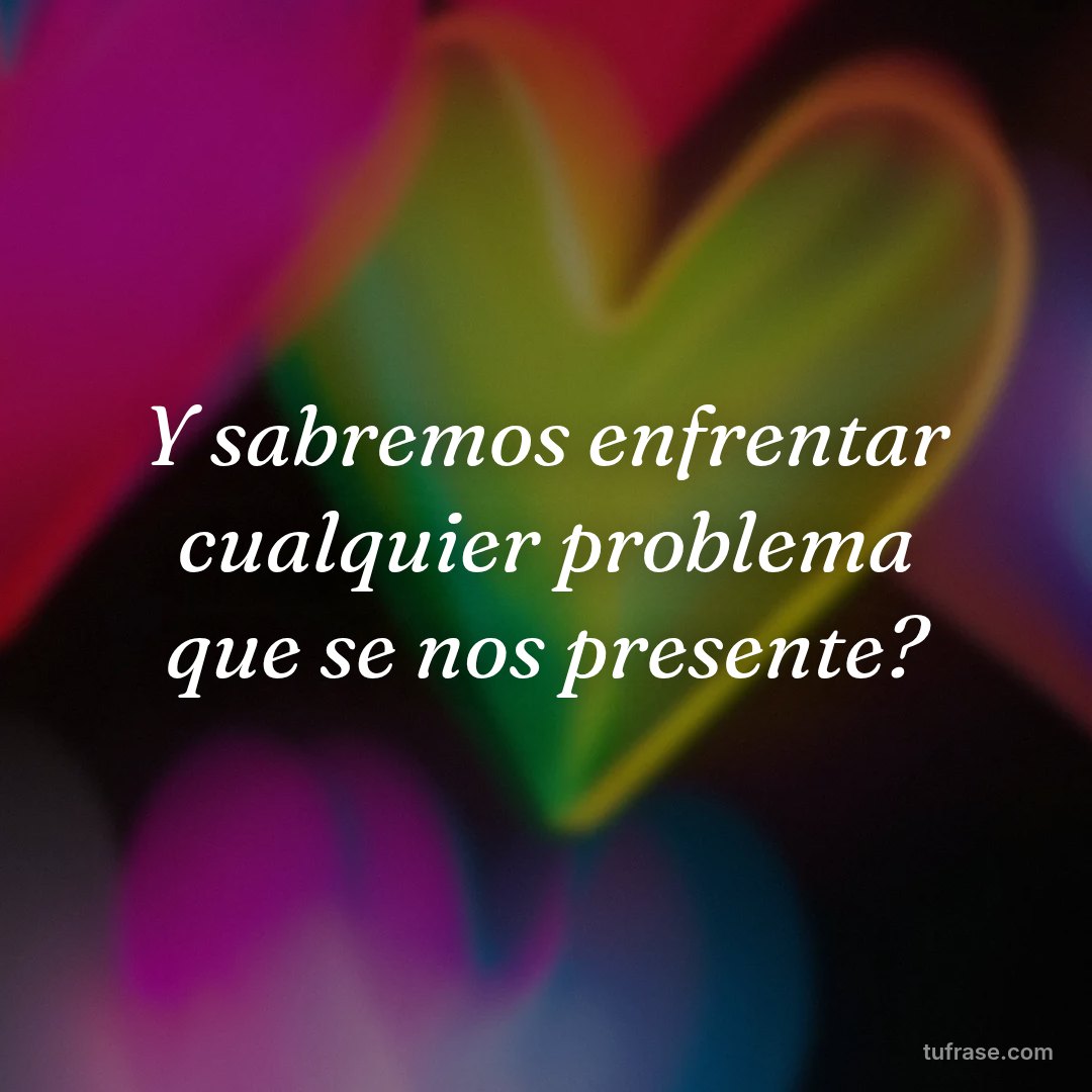 Y sabremos enfrentar cualquier problema que se nos presente?
