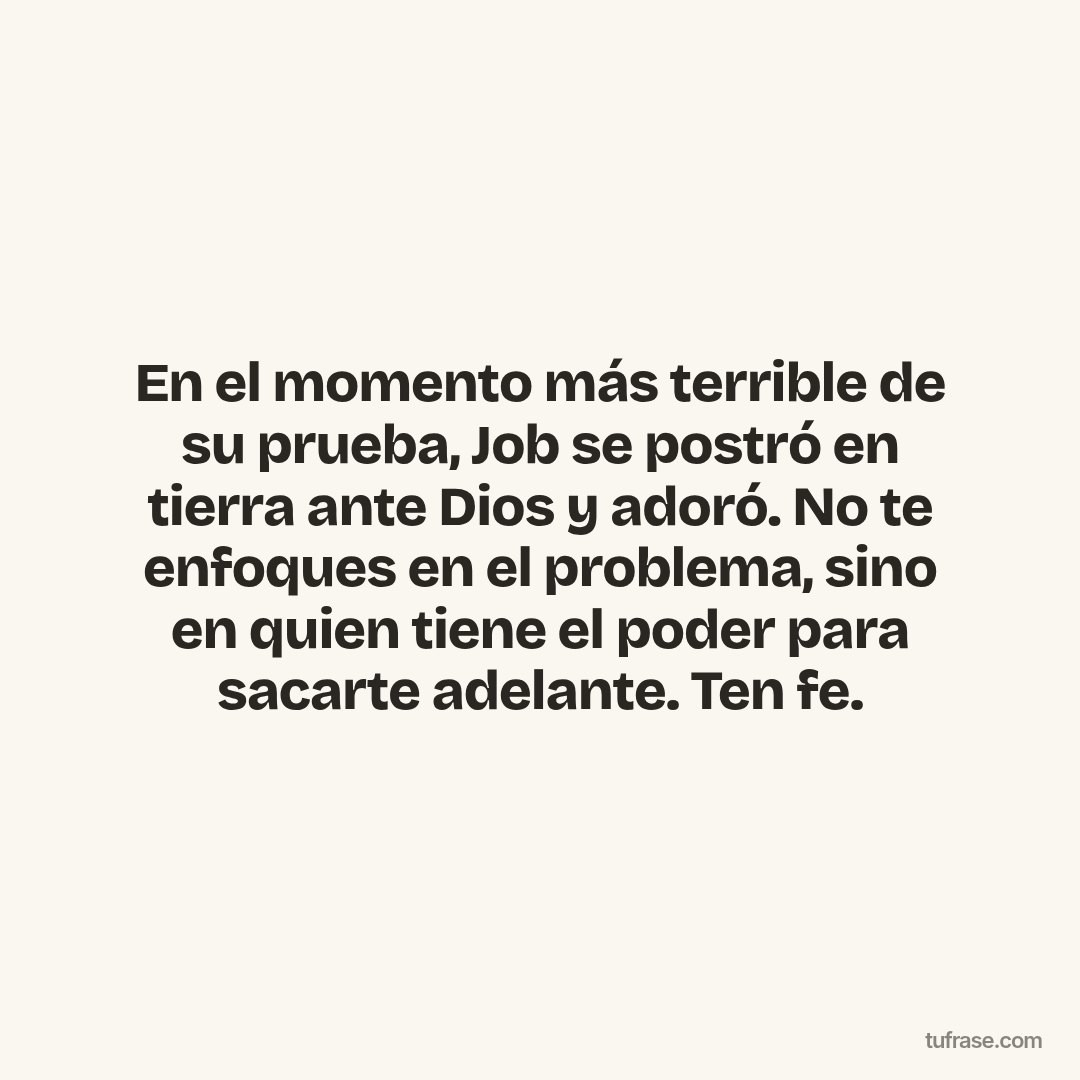 En el momento más terrible de su prueba, Job se postró en tierra ante Dios y adoró. No te enfoques en el problema, sino en quien tiene el poder para sacarte adelante. Ten fe.