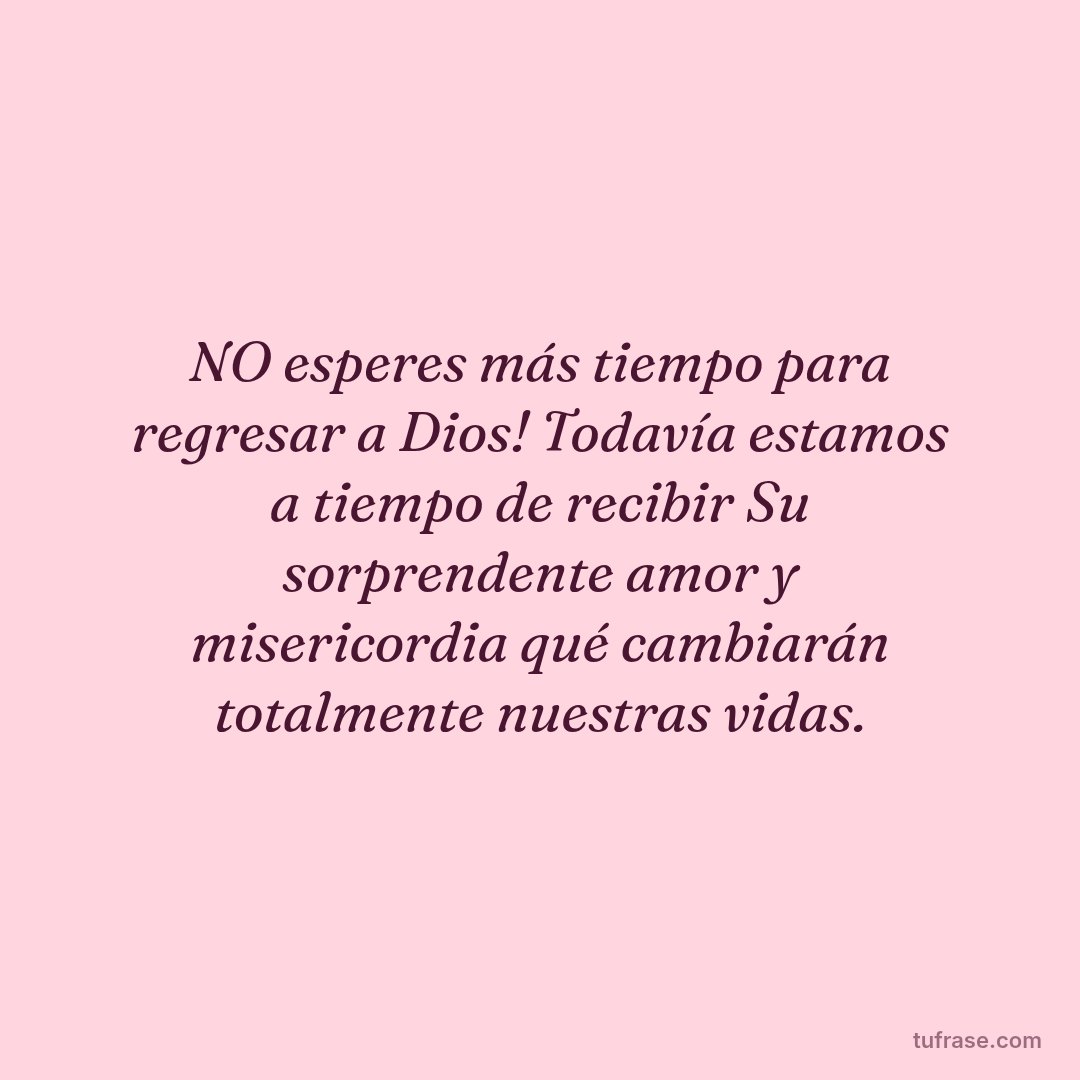NO esperes más tiempo para regresar a Dios! Todavía estamos a tiempo de recibir Su sorprendente amor y misericordia qué cambiarán totalmente nuestras vidas.