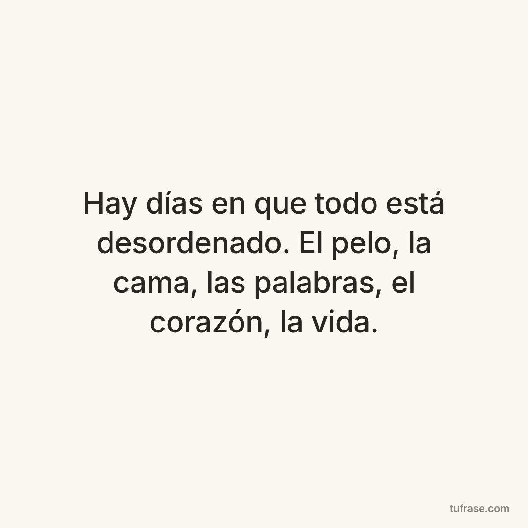 Hay días en que todo está desordenado. El pelo, la cama, las palabras, el corazón, la vida.
