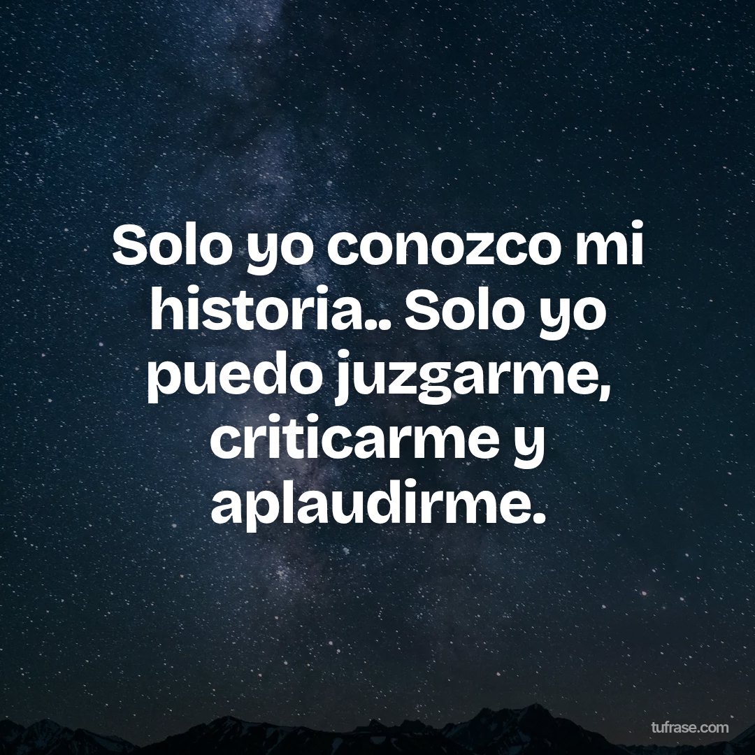 Solo yo conozco mi historia.. Solo yo puedo juzgarme, criticarme y aplaudirme.
