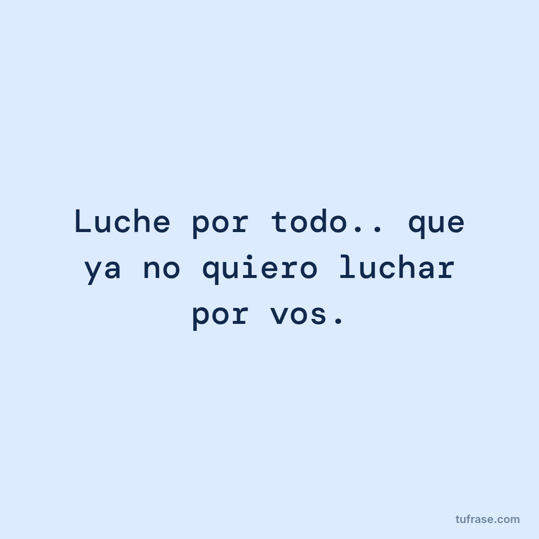 Luche por todo.. que ya no quiero luchar por vos.