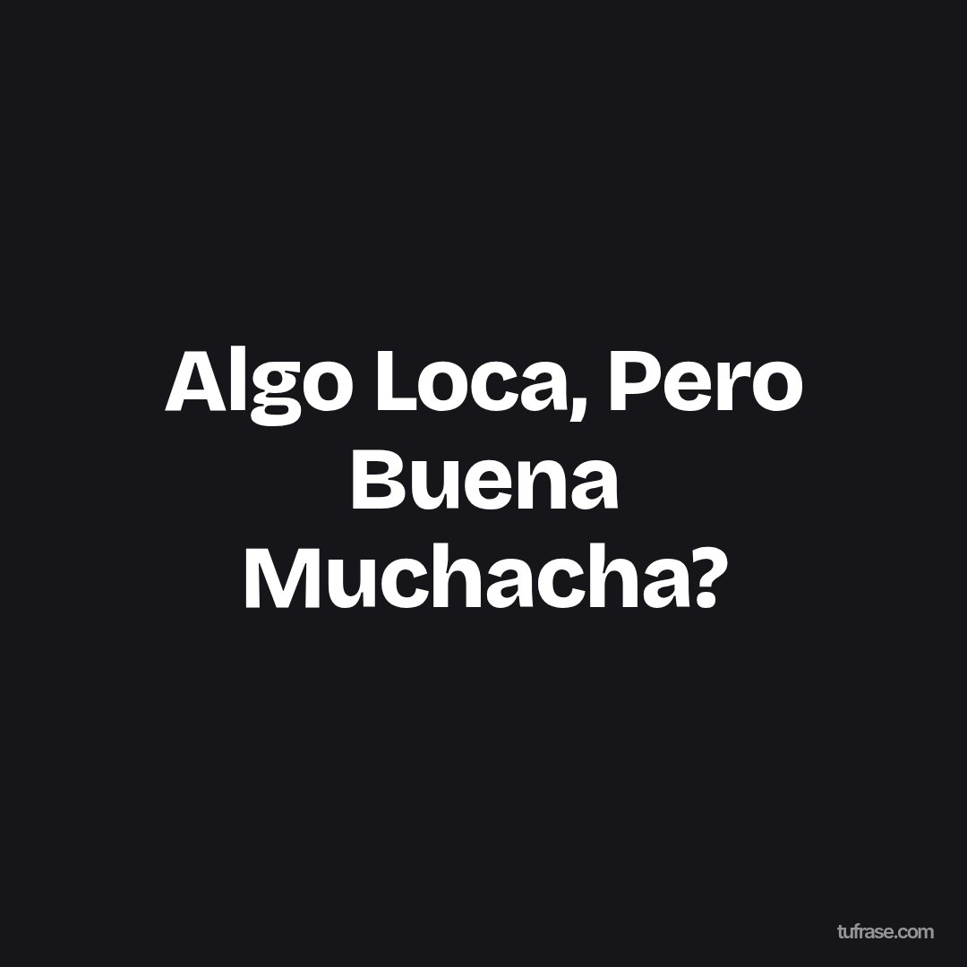 Algo Loca, Pero Buena Muchacha?