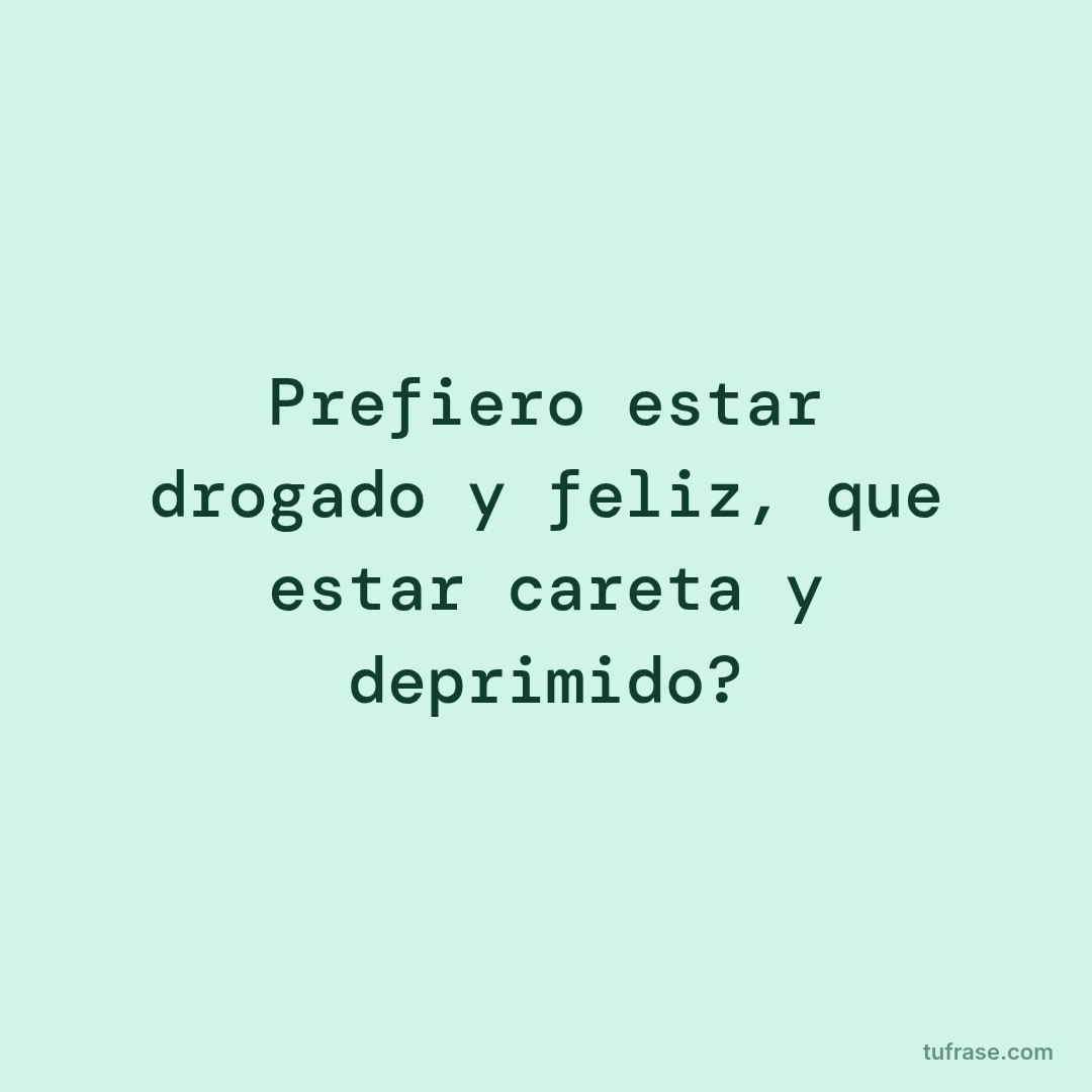 Prefiero estar drogado y feliz, que estar careta y deprimido?