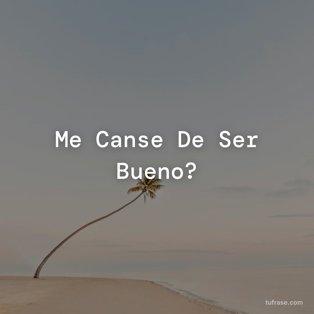 Me Canse De Ser Bueno?