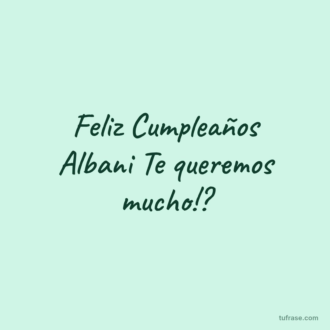 Feliz Cumpleaños Albani Te queremos mucho!?