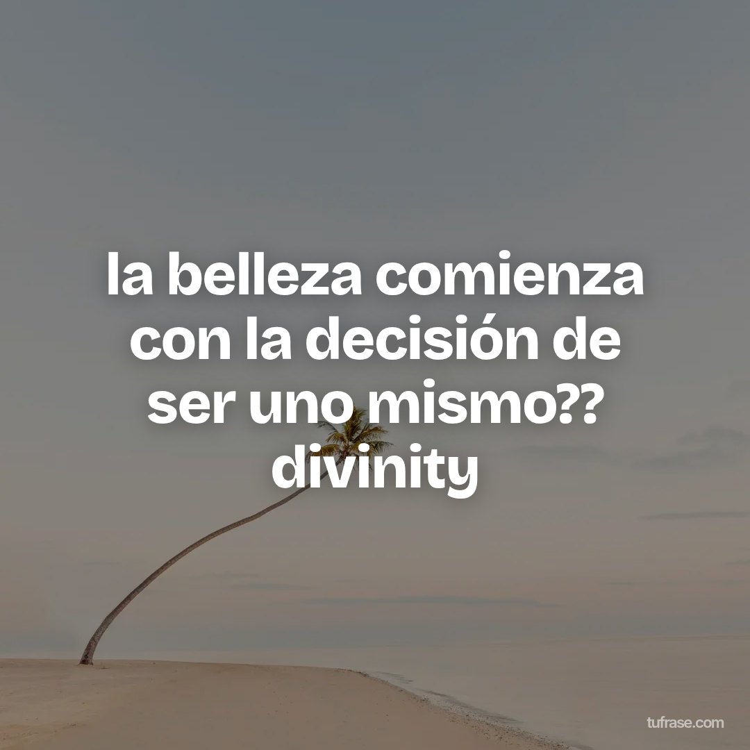 la belleza comienza con la decisión de ser uno mismo?? divinity