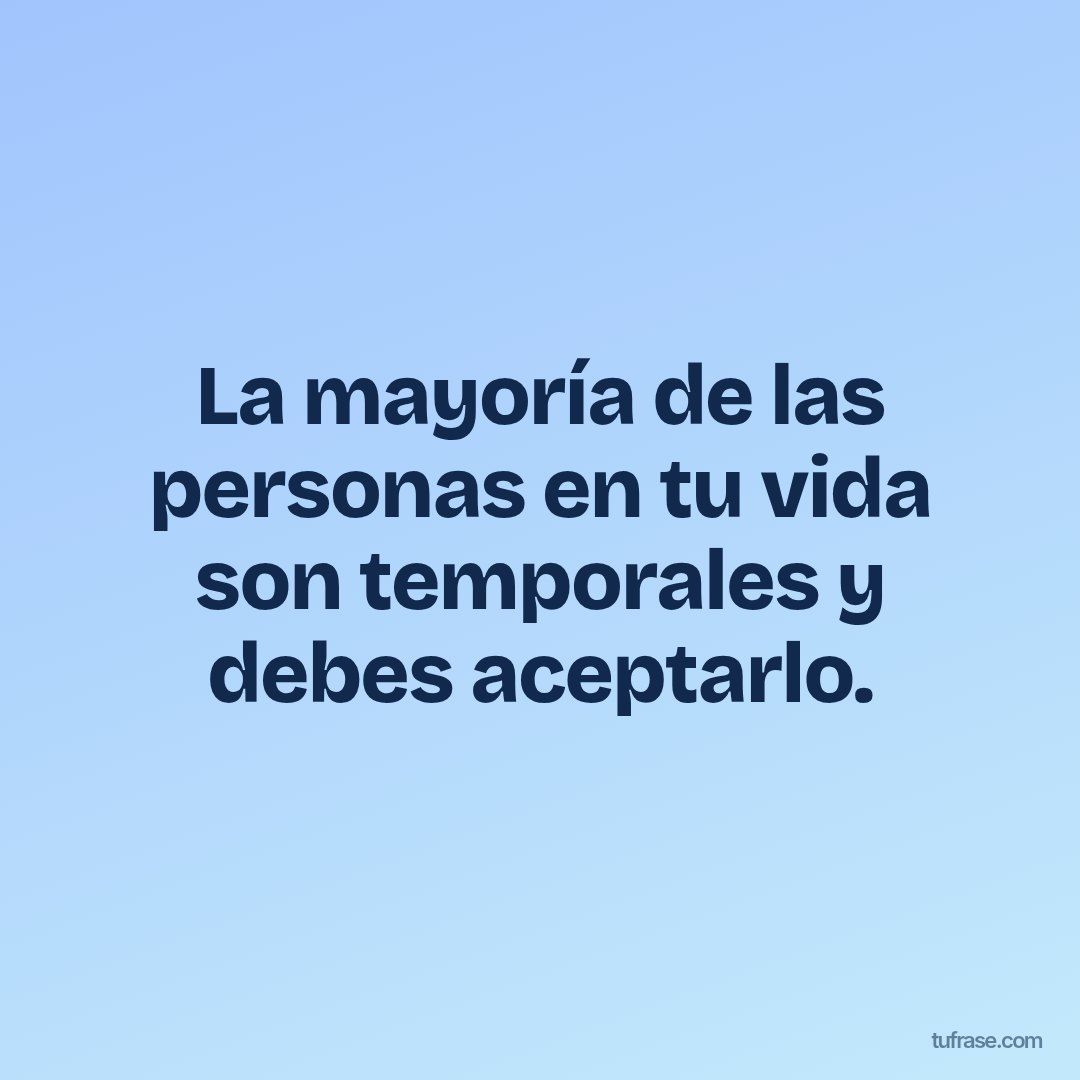 La mayoría de las personas en tu vida son temporales y debes aceptarlo.
