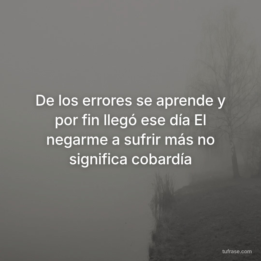 De los errores se aprende y por fin llegó ese día El negarme a sufrir más no significa cobardía