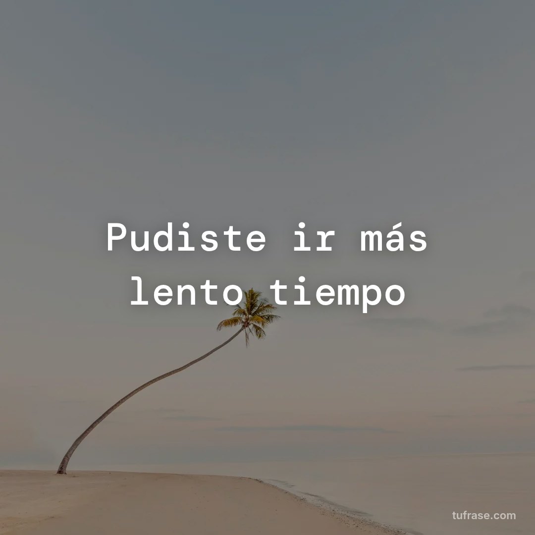 Pudiste ir más lento tiempo