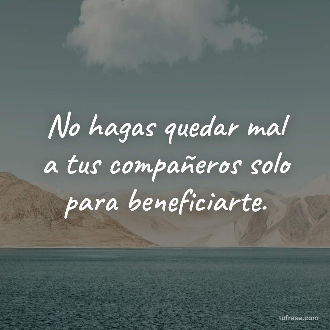 No hagas quedar mal a tus compañeros solo para beneficiarte.