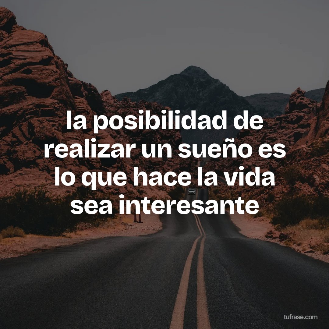 la posibilidad de realizar un sueño es lo que hace la vida sea interesante