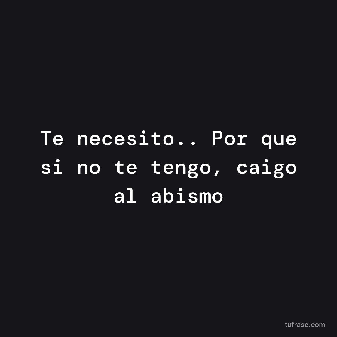 Te necesito.. Por que si no te tengo, caigo al abismo