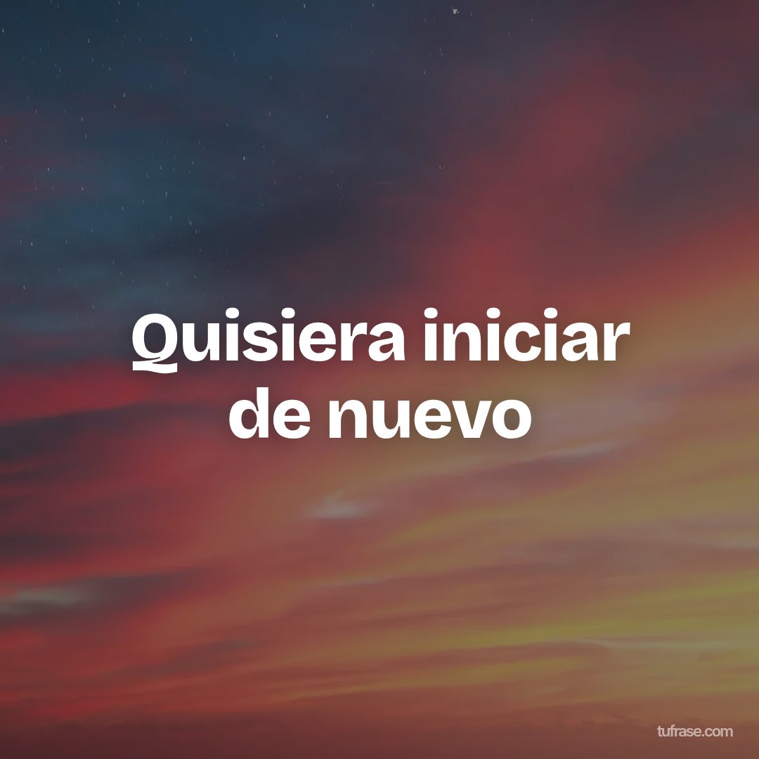 Quisiera iniciar de nuevo