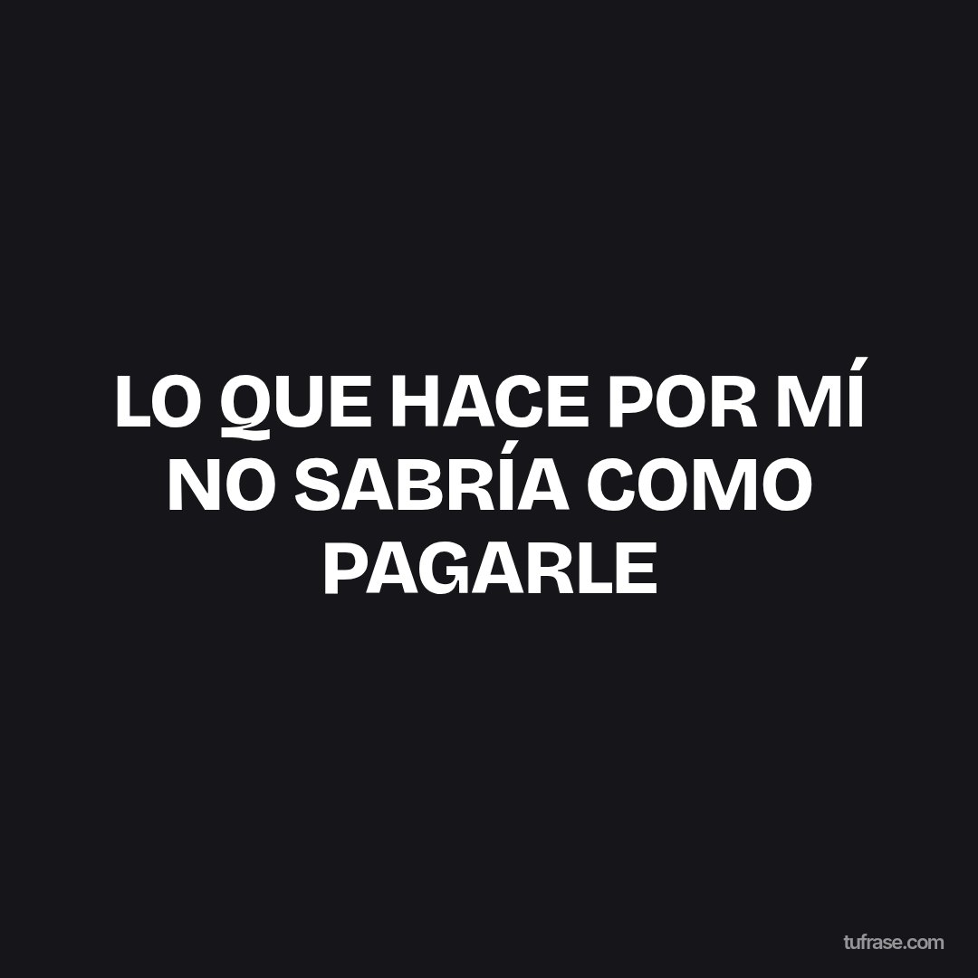 LO QUE HACE POR MÍ NO SABRÍA COMO PAGARLE