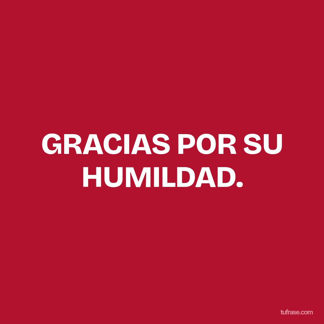 GRACIAS POR SU HUMILDAD.