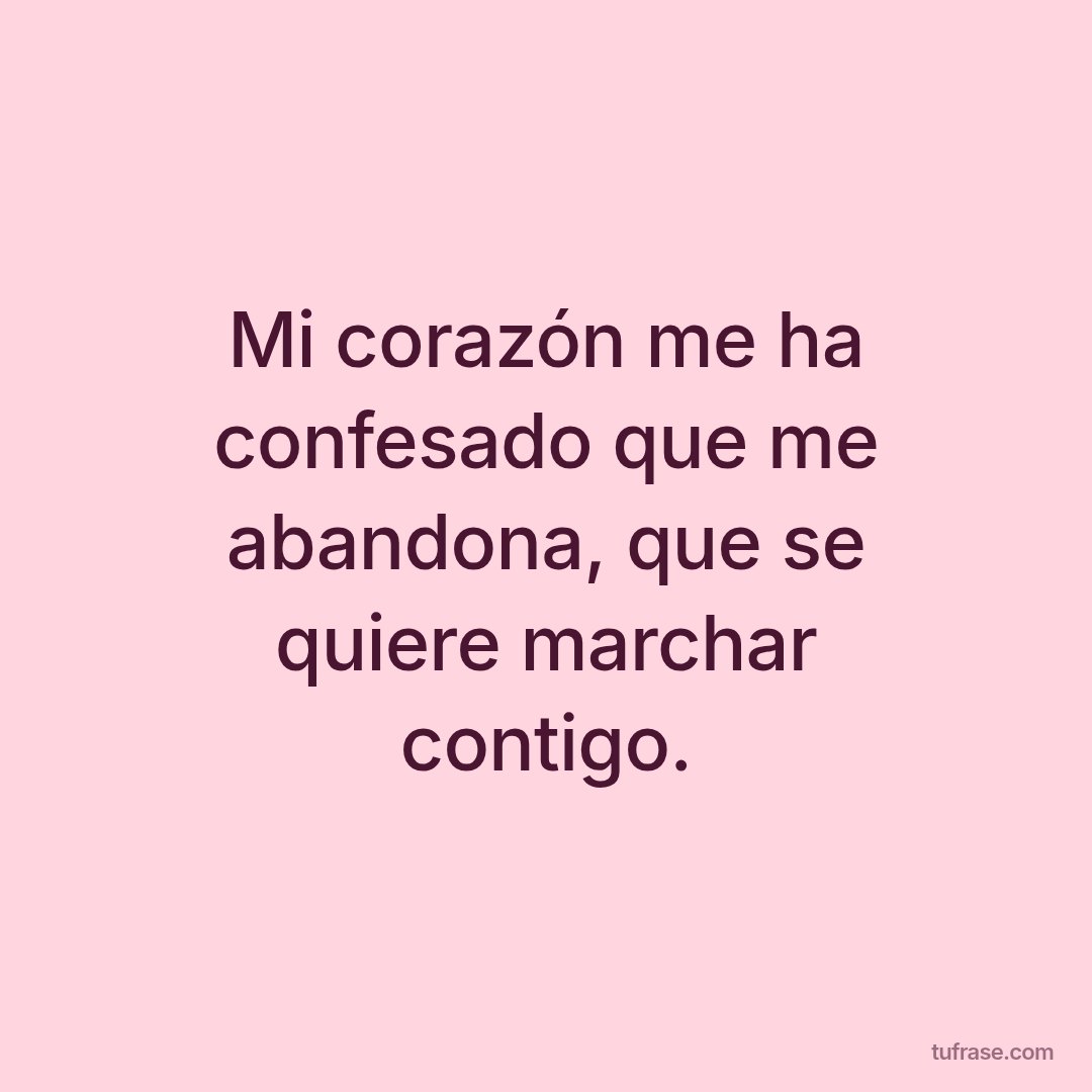 Mi corazón me ha confesado que me abandona, que se quiere marchar contigo.
