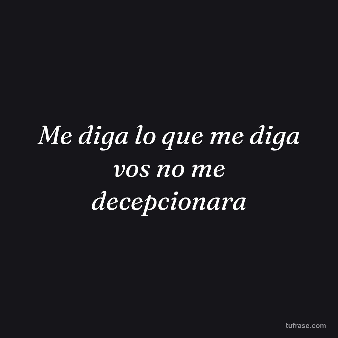 Me diga lo que me diga vos no me decepcionara
