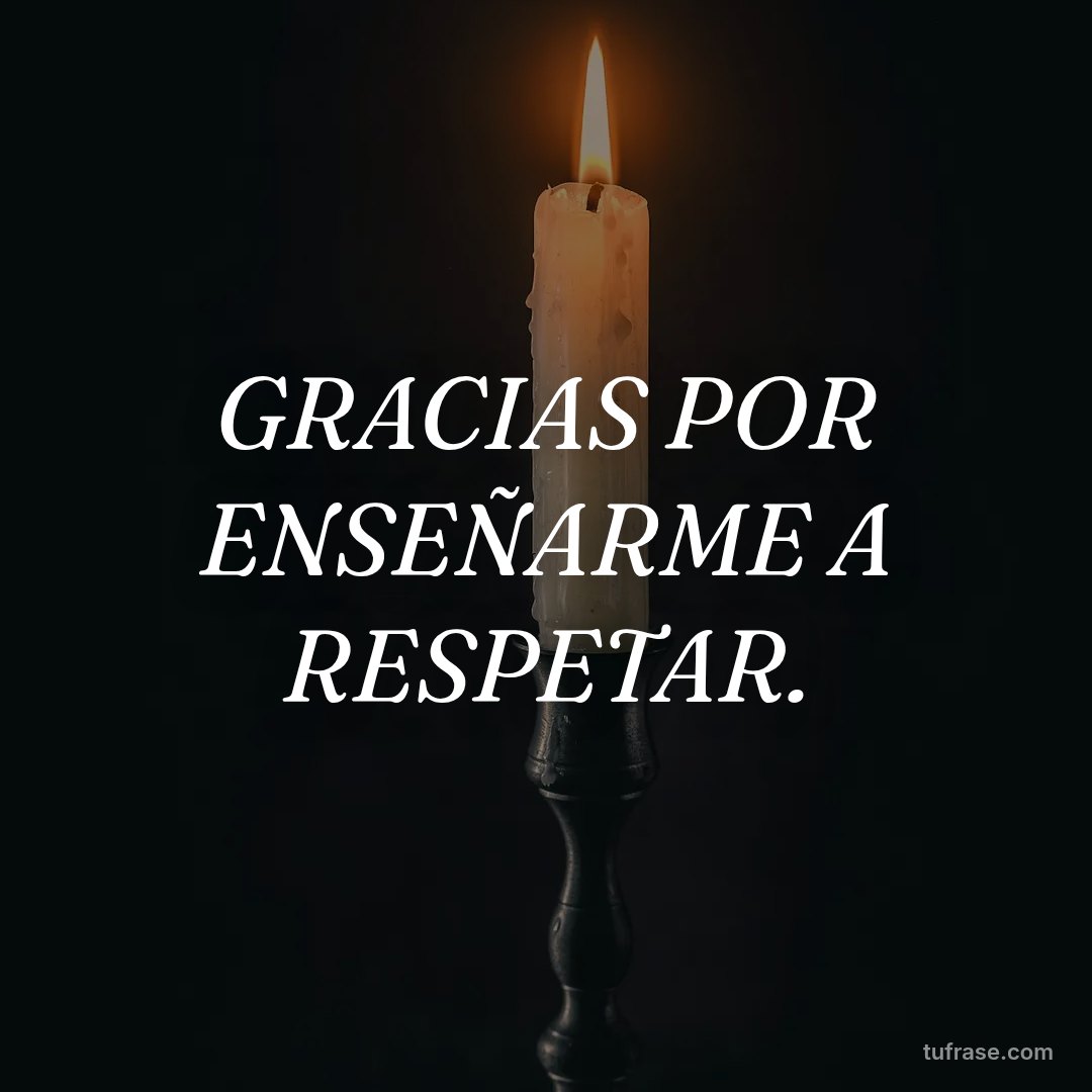 GRACIAS POR ENSEÑARME A RESPETAR.