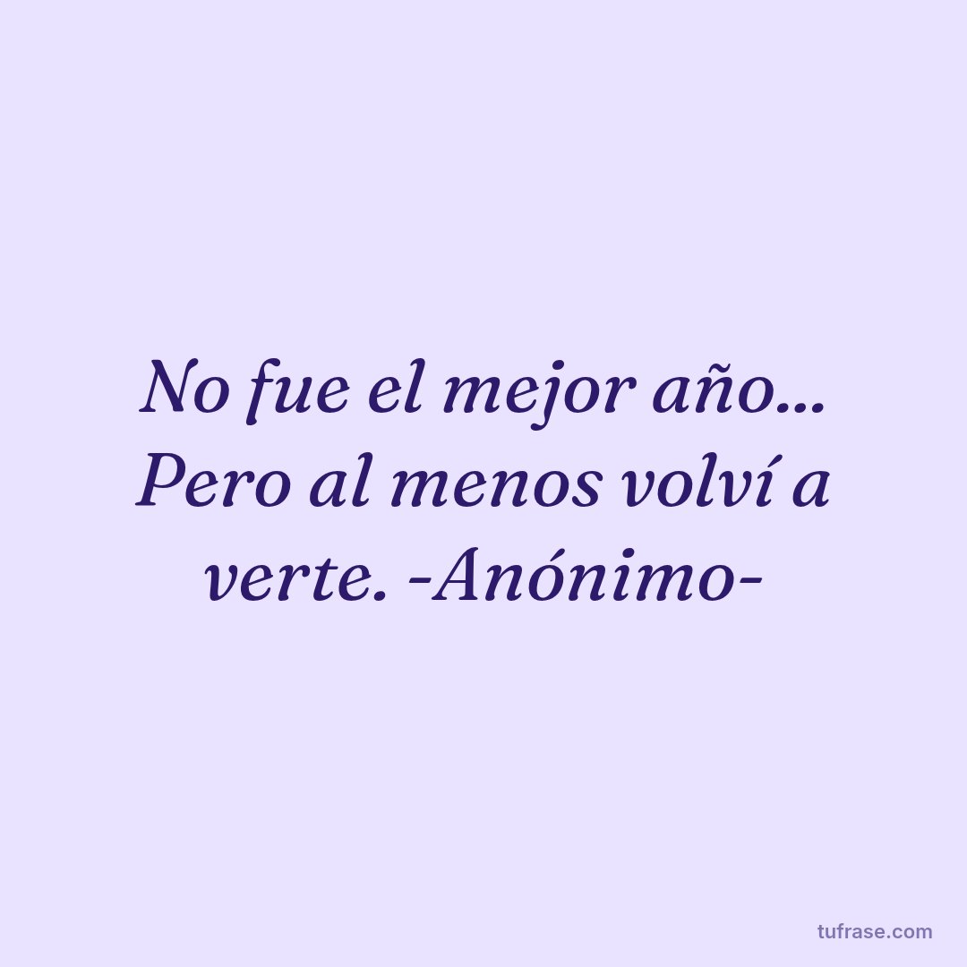 No fue el mejor año... Pero al menos volví a verte. -Anónimo-