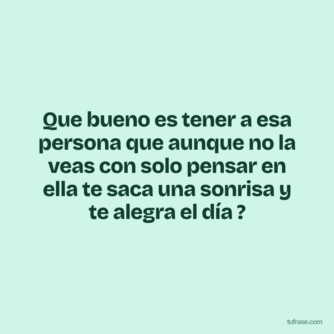 Que bueno es tener a esa persona que aunque no la veas con solo pensar en ella te saca una sonrisa y te alegra el día ?