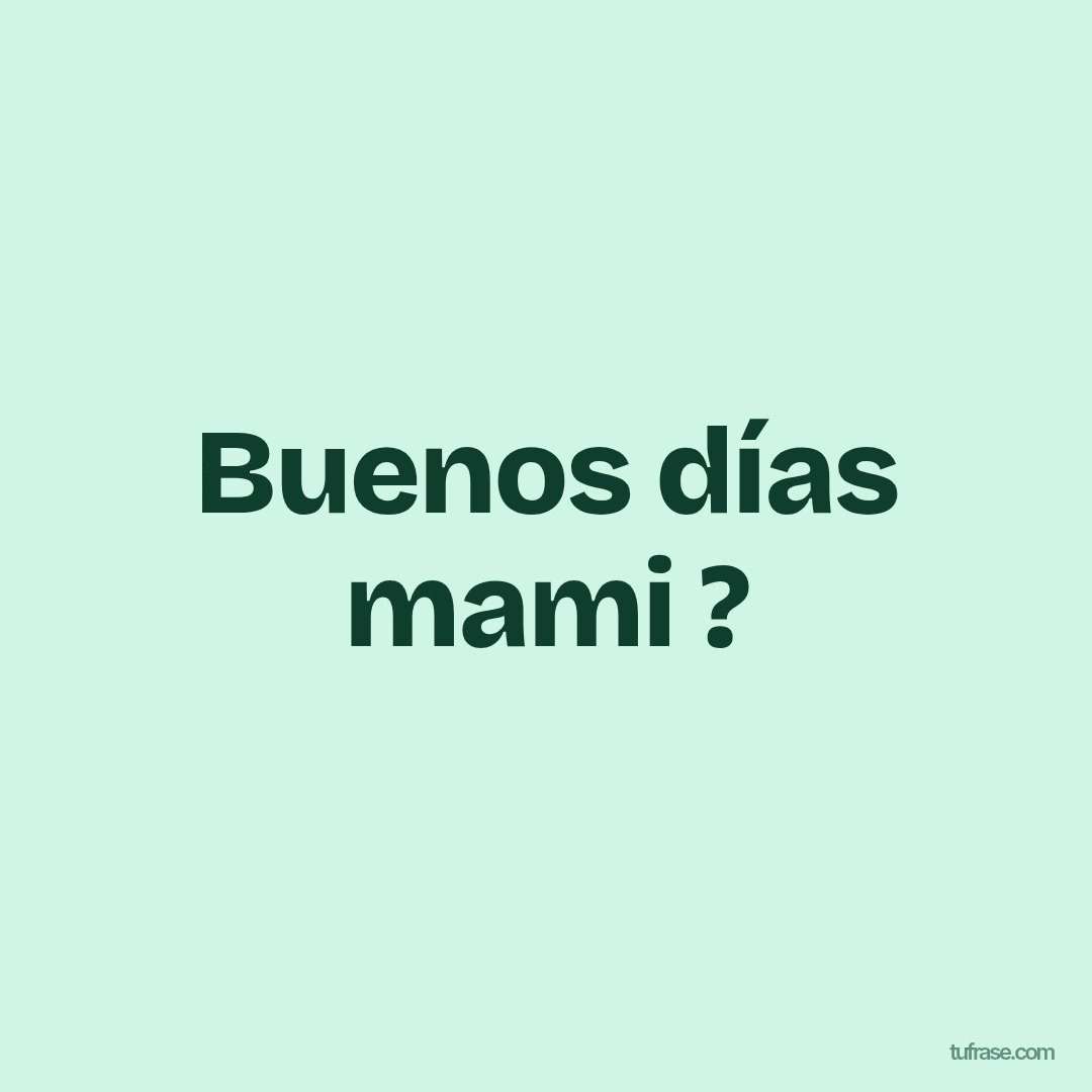 Buenos días mami ?