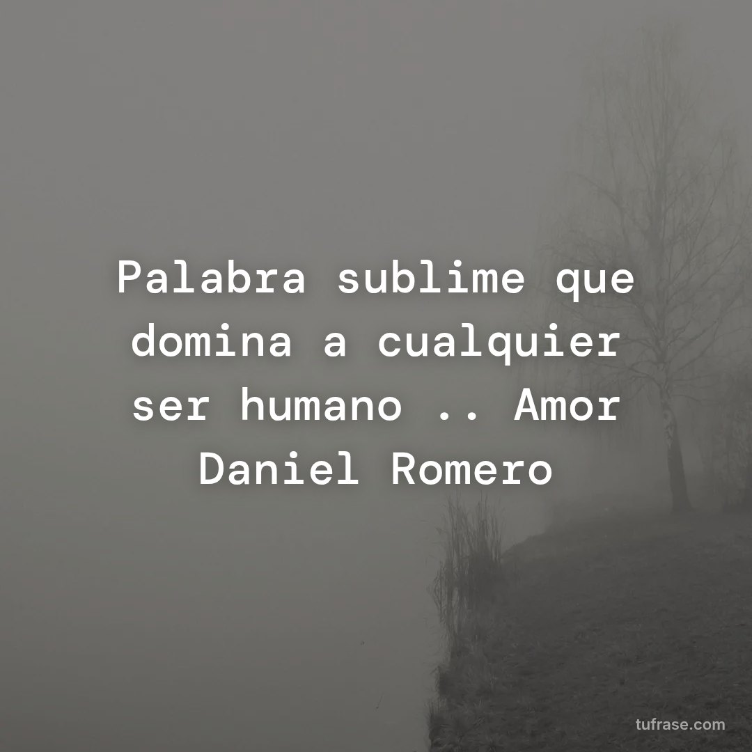 Palabra sublime que domina a cualquier ser humano .. Amor Daniel Romero
