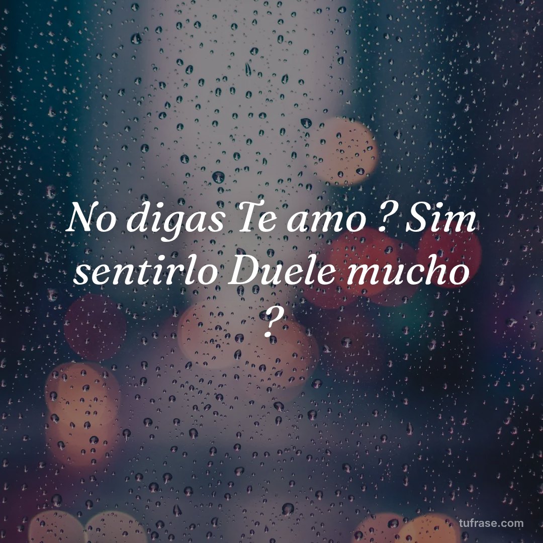 No digas Te amo ? Sim sentirlo Duele mucho ?