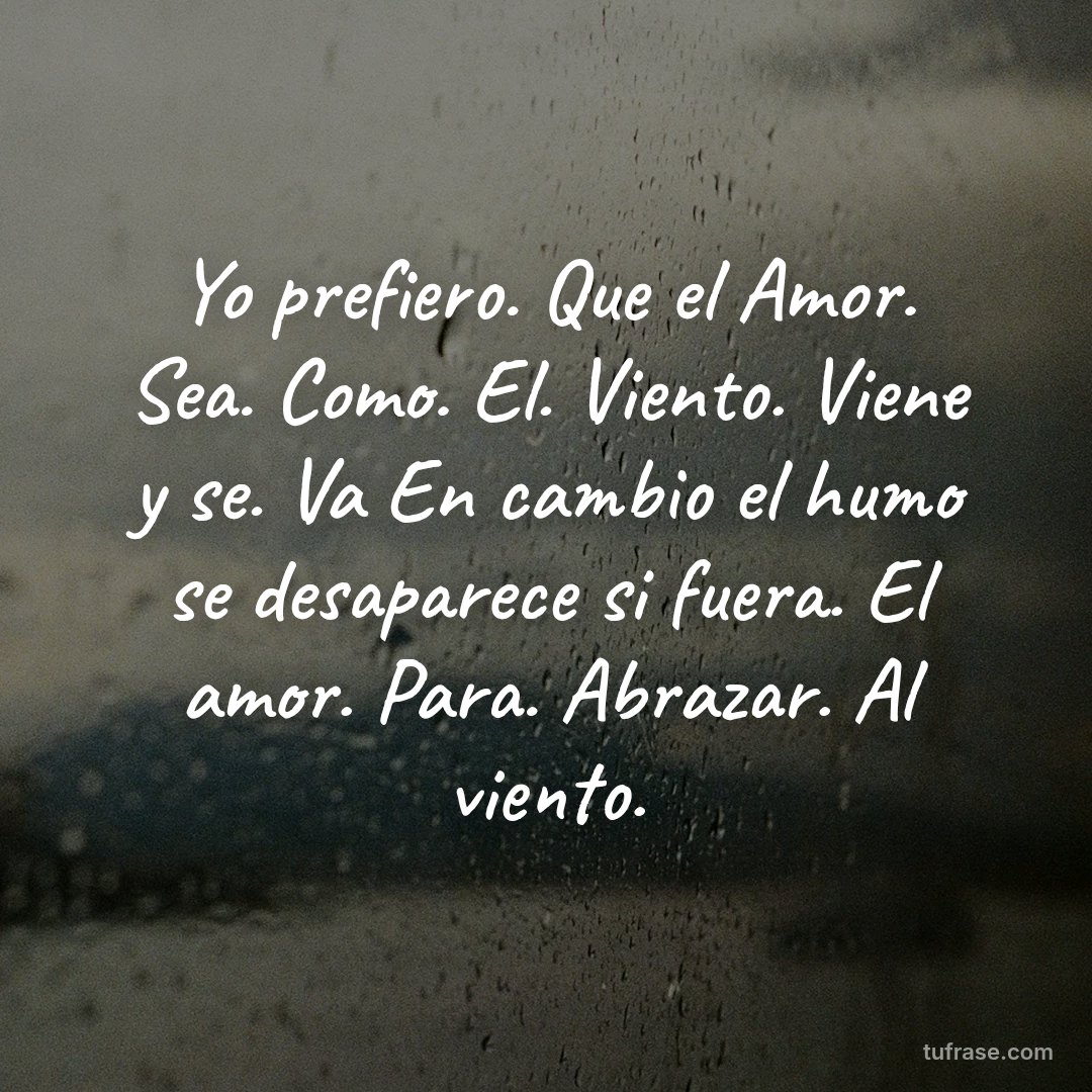 Yo prefiero. Que el Amor. Sea. Como. El. Viento. Viene y se. Va En cambio el humo se desaparece si fuera. El amor. Para. Abrazar. Al viento.