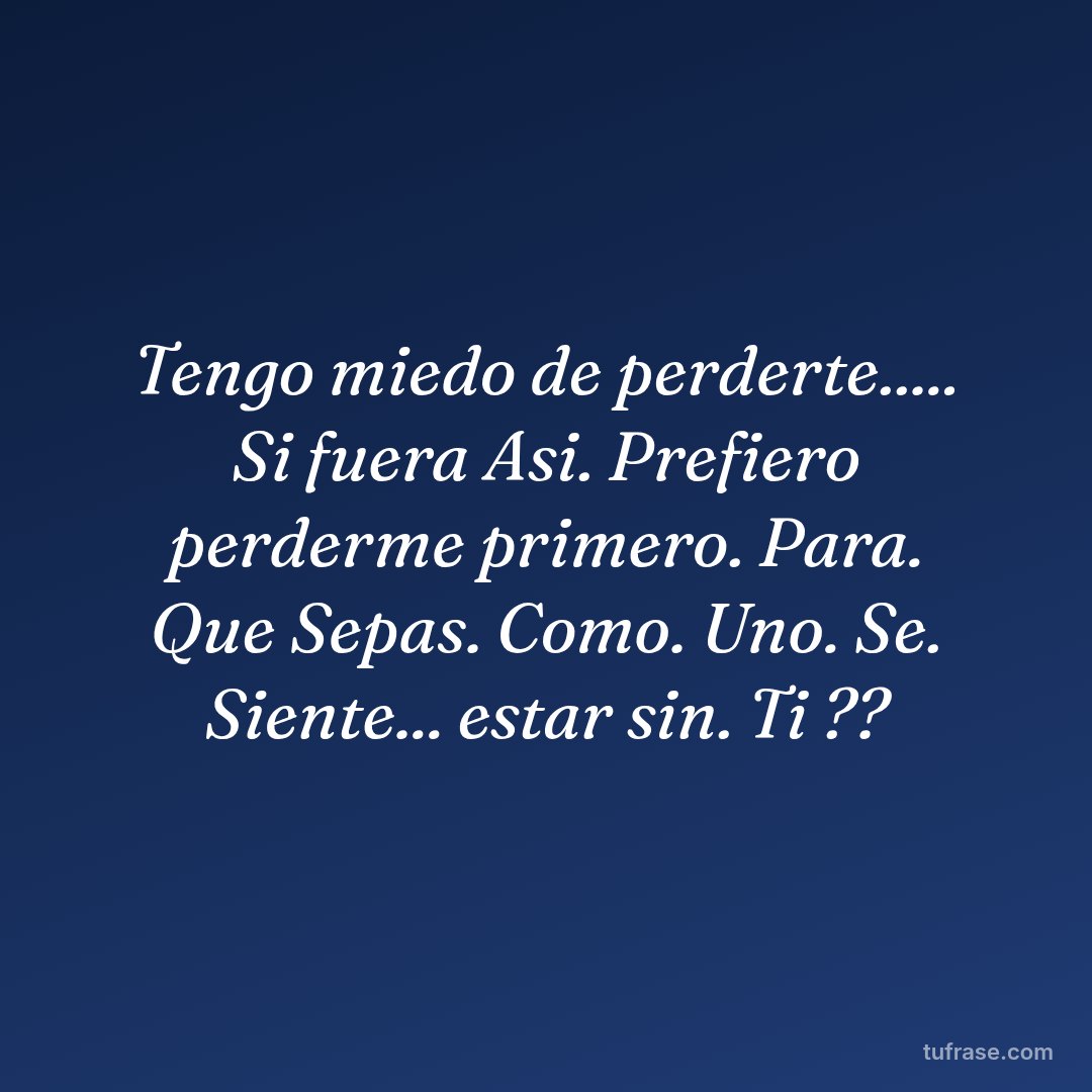 Tengo miedo de perderte..... Si fuera Asi. Prefiero perderme primero. Para. Que Sepas. Como. Uno. Se. Siente... estar sin. Ti ??