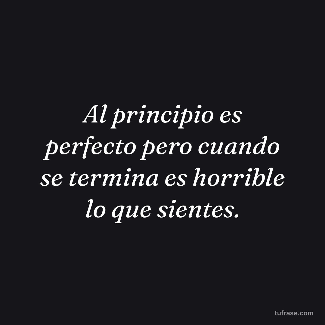 Al principio es perfecto pero cuando se termina es horrible lo que sientes.