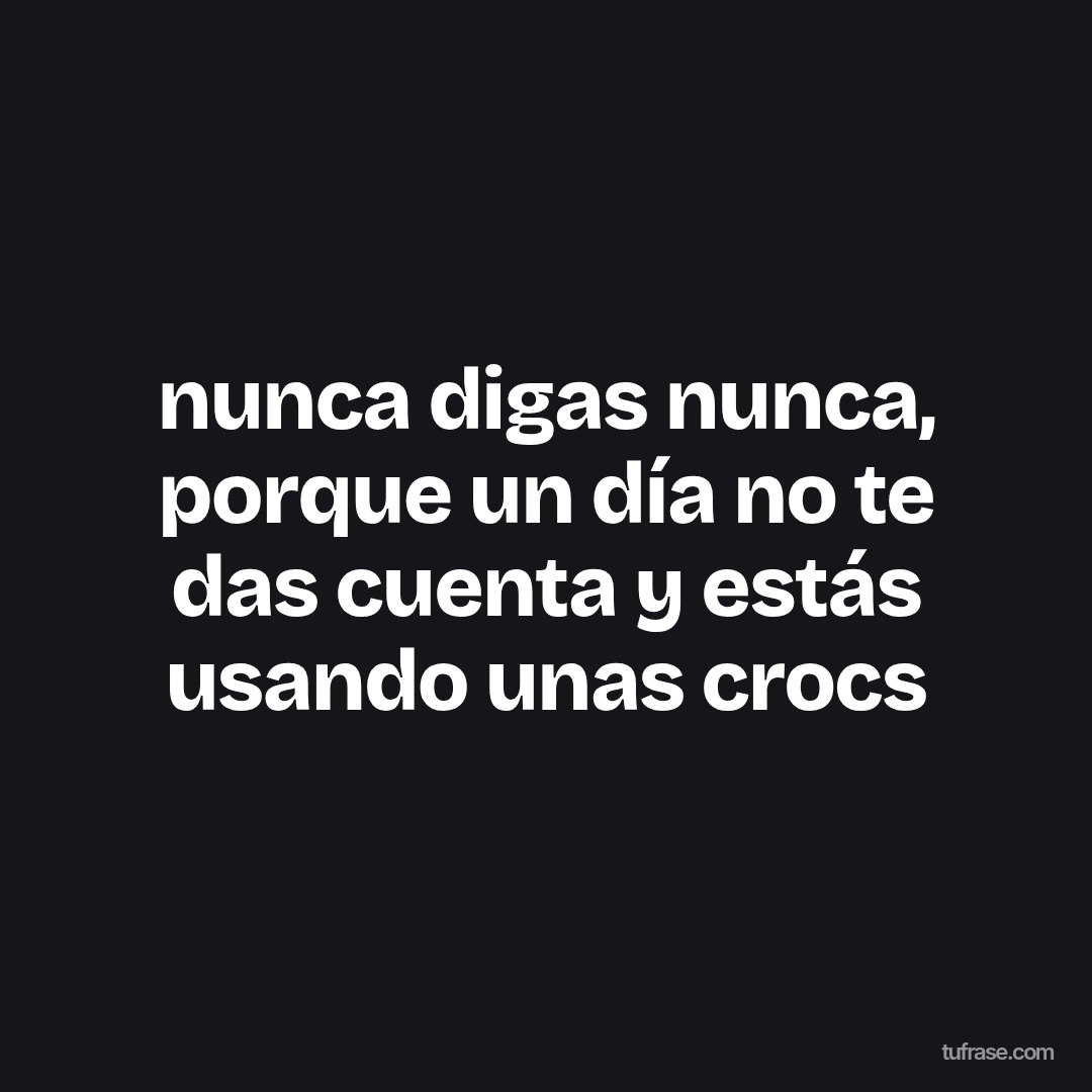 nunca digas nunca, porque un día no te das cuenta y estás usando unas crocs
