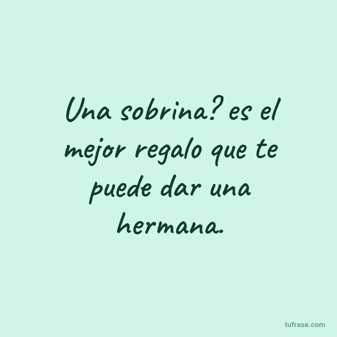 Una sobrina? es el mejor regalo que te puede dar una hermana.