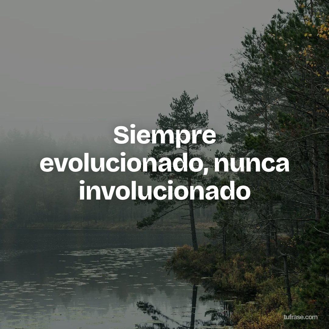 Siempre evolucionado, nunca involucionado