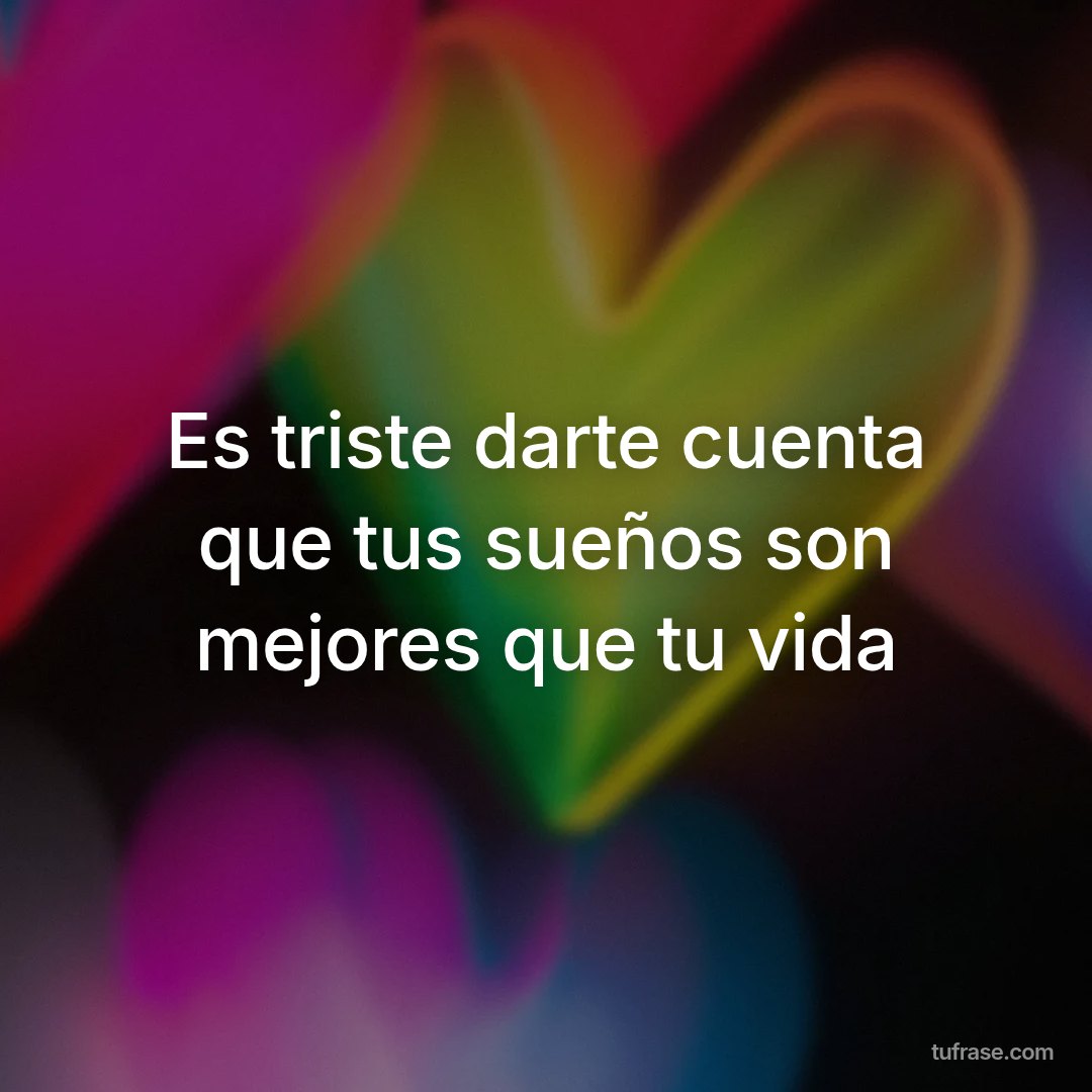 Es triste darte cuenta que tus sueños son mejores que tu vida