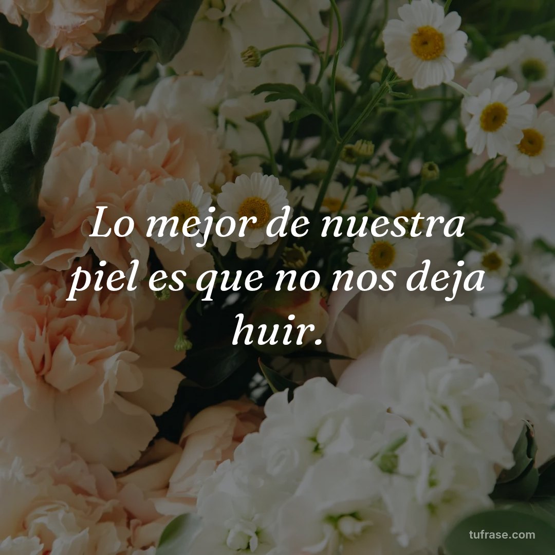 Lo mejor de nuestra piel es que no nos deja huir.