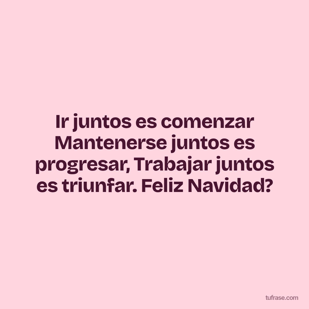 Ir juntos es comenzar Mantenerse juntos es progresar, Trabajar juntos es triunfar. Feliz Navidad?