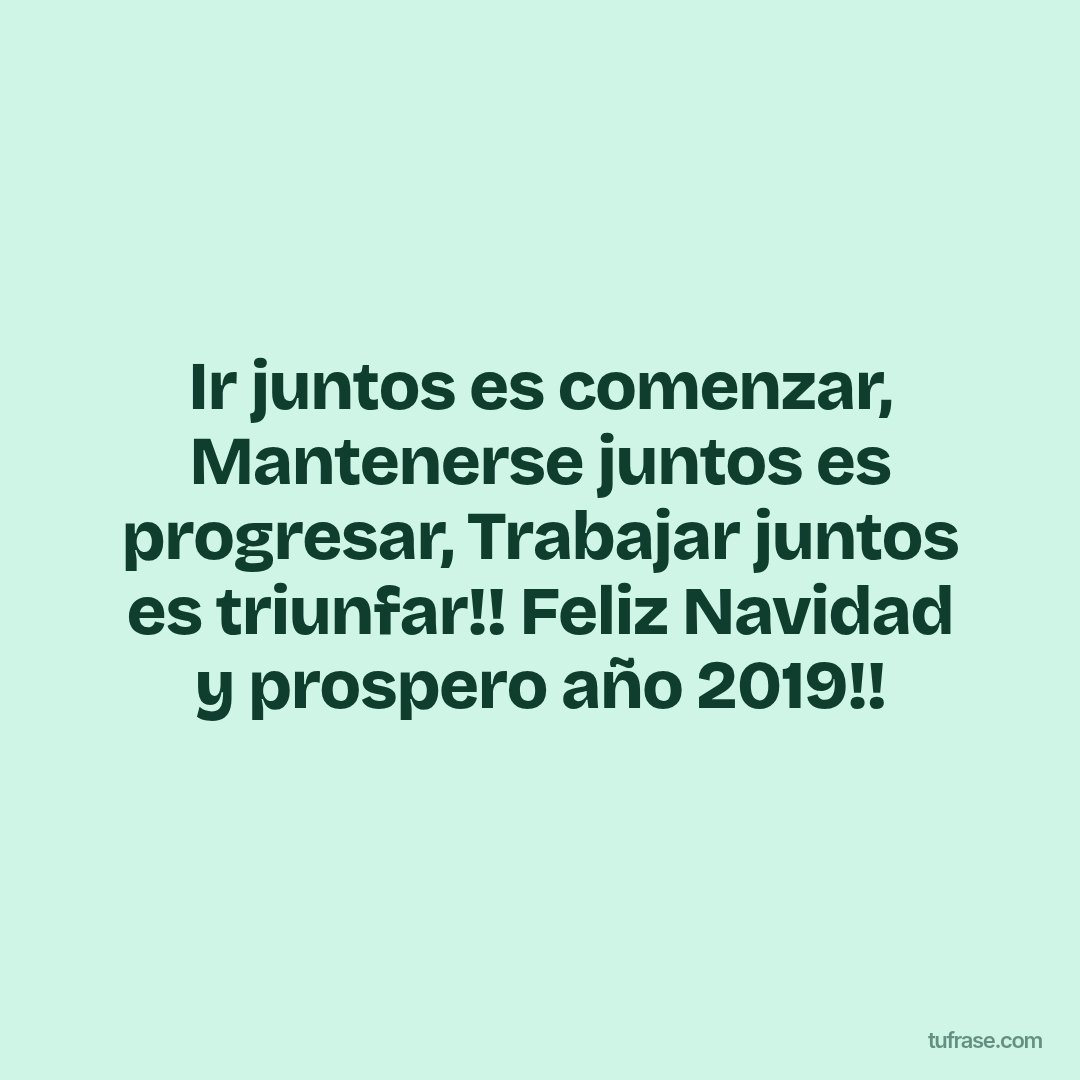 Ir juntos es comenzar, Mantenerse juntos es progresar, Trabajar juntos es triunfar!! Feliz Navidad y prospero año 2019!!