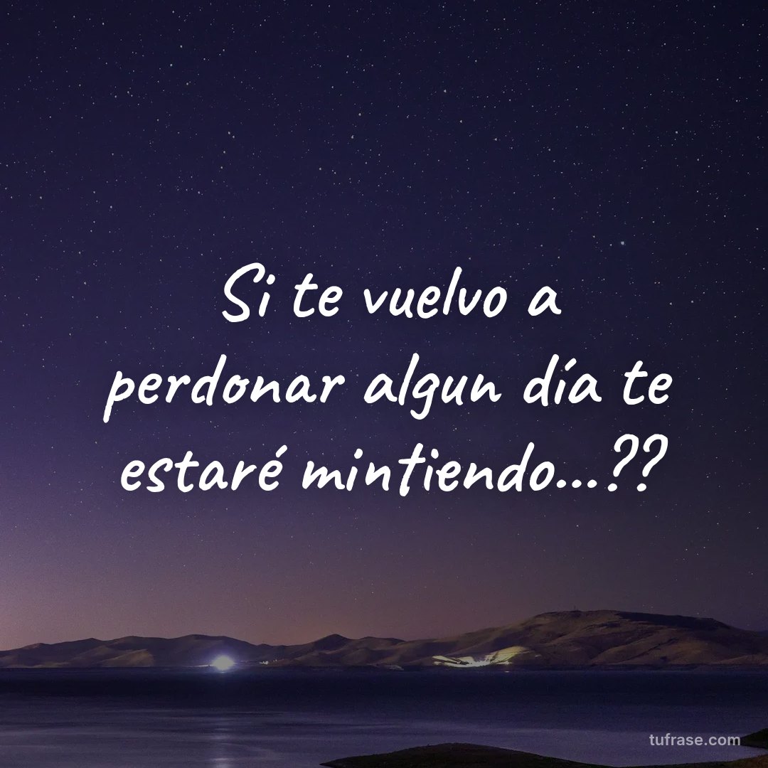 Si te vuelvo a perdonar algun día te estaré mintiendo...??