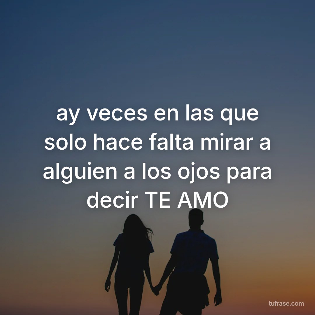 ay veces en las que solo hace falta mirar a alguien a los ojos para decir TE AMO