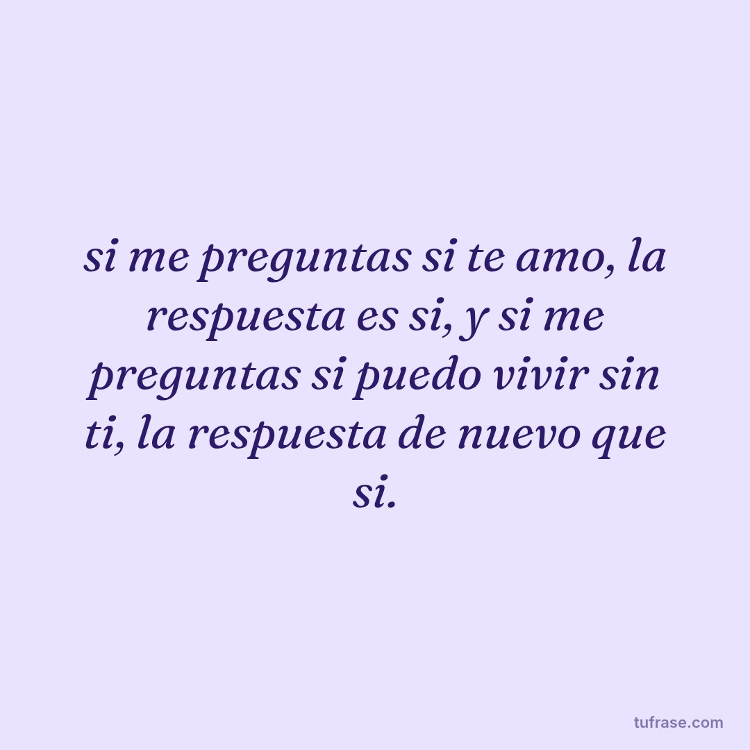 si me preguntas si te amo, la respuesta es si, y si me preguntas si puedo vivir sin ti, la respuesta de nuevo que si.