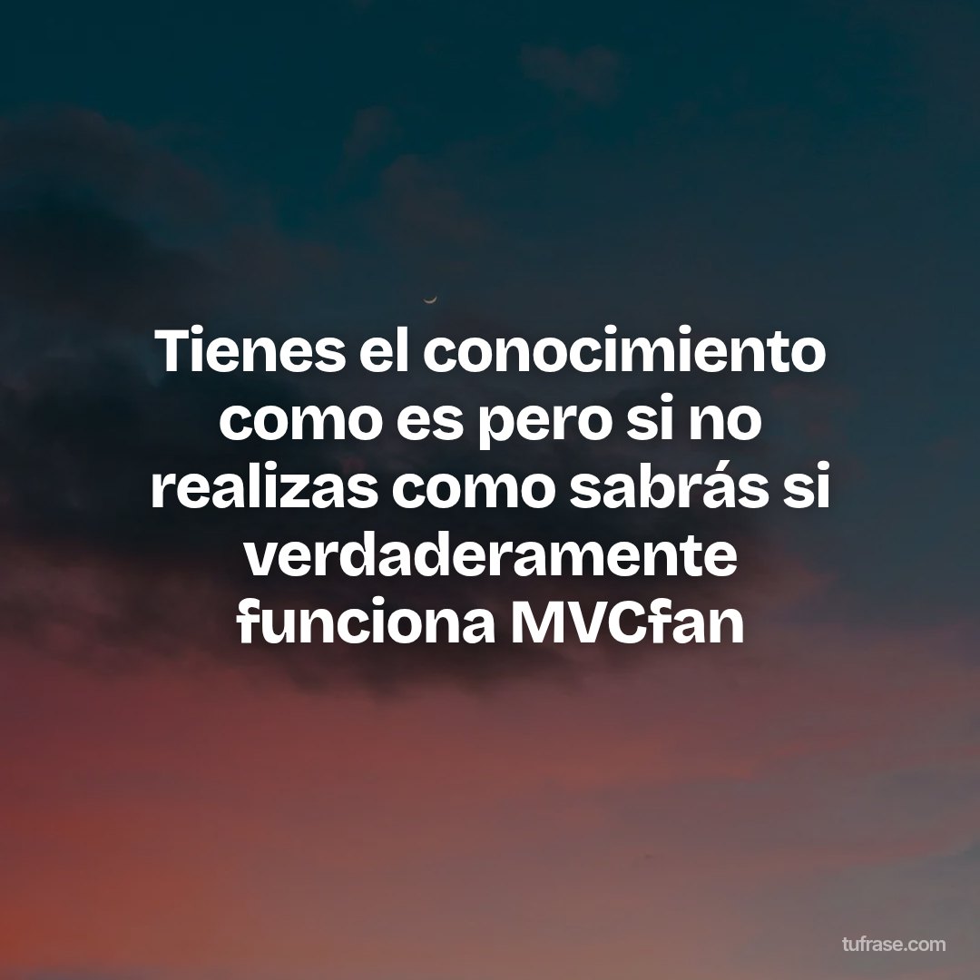 Tienes el conocimiento como es pero si no realizas como sabrás si verdaderamente funciona MVCfan
