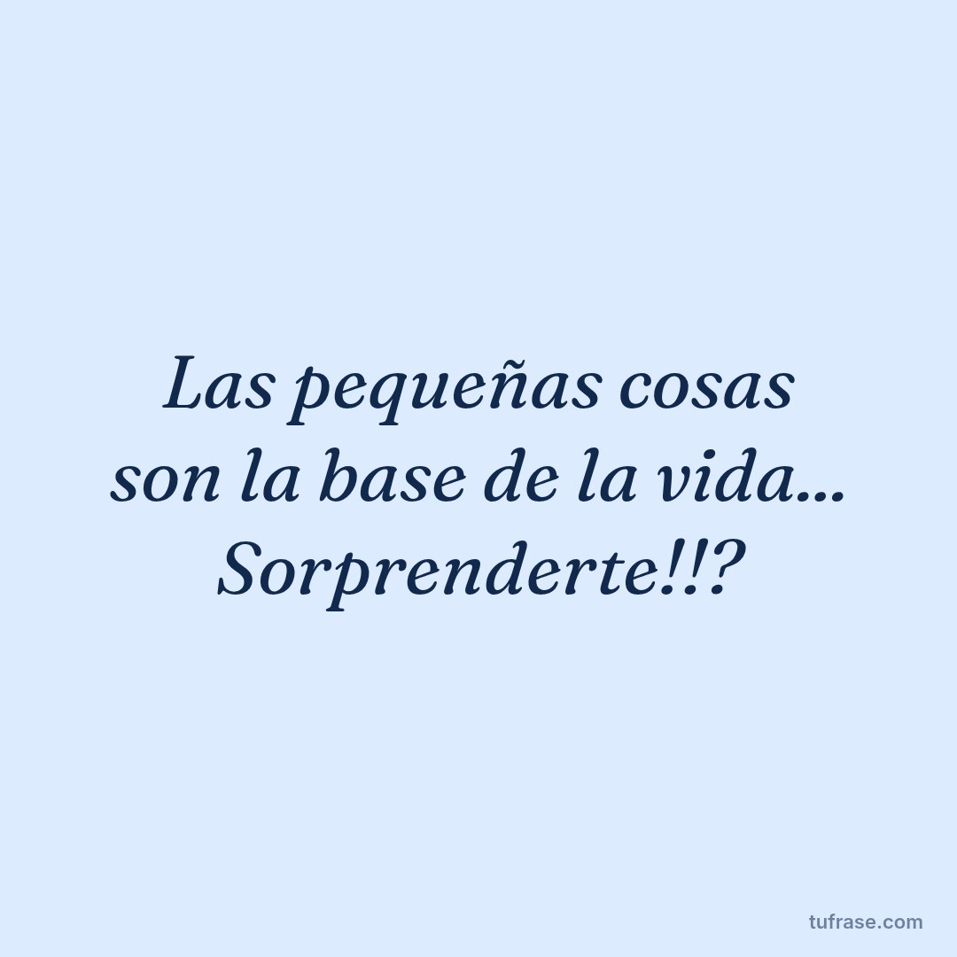Las pequeñas cosas son la base de la vida... Sorprenderte!!?